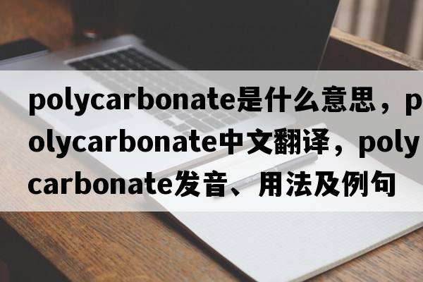 polycarbonate是什么意思，polycarbonate中文翻譯，polycarbonate發(fā)音、用法及例句