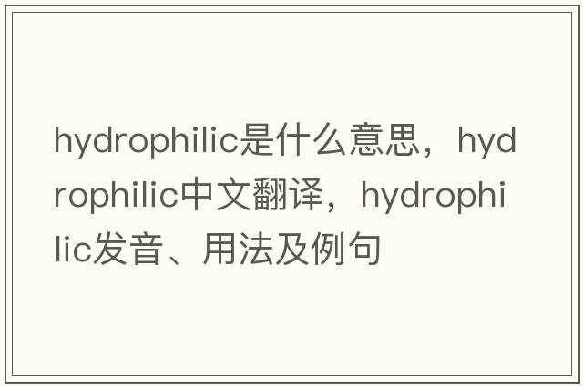 hydrophilic是什么意思，hydrophilic中文翻譯，hydrophilic發(fā)音、用法及例句