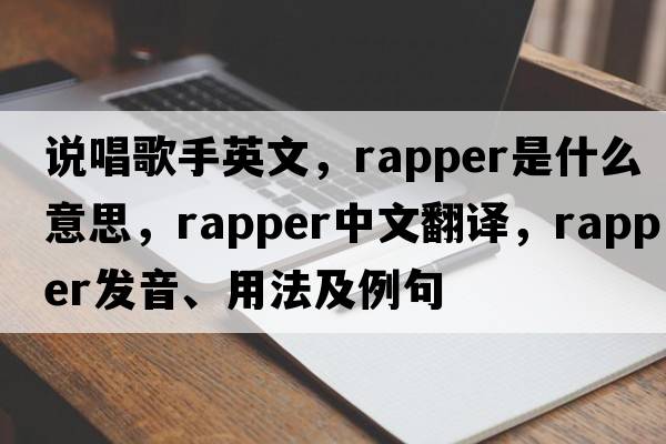 說(shuō)唱歌手英文，rapper是什么意思，rapper中文翻譯，rapper發(fā)音、用法及例句