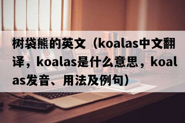 樹(shù)袋熊的英文（koalas中文翻譯，koalas是什么意思，koalas發(fā)音、用法及例句）