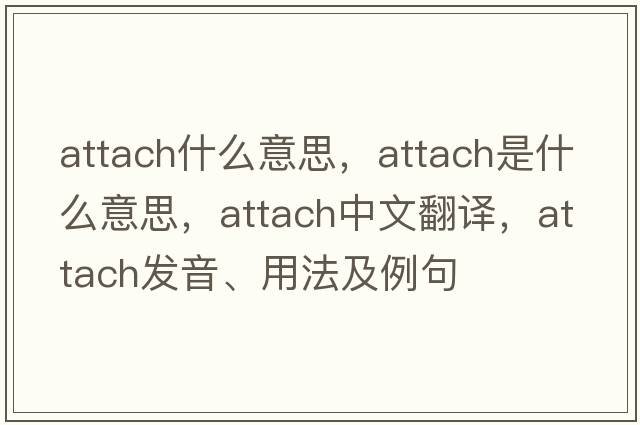 attach什么意思，attach是什么意思，attach中文翻譯，attach發(fā)音、用法及例句