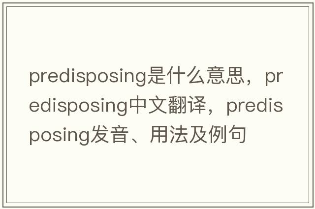 predisposing是什么意思，predisposing中文翻譯，predisposing發(fā)音、用法及例句
