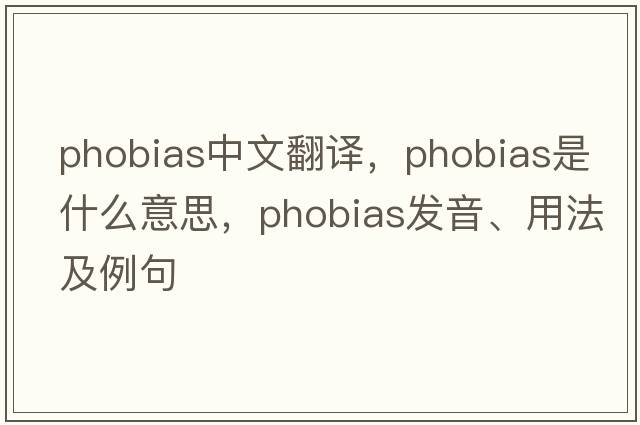 phobias中文翻譯，phobias是什么意思，phobias發(fā)音、用法及例句