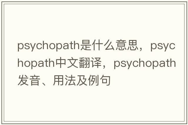 psychopath是什么意思，psychopath中文翻譯，psychopath發(fā)音、用法及例句