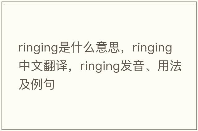 ringing是什么意思，ringing中文翻譯，ringing發(fā)音、用法及例句
