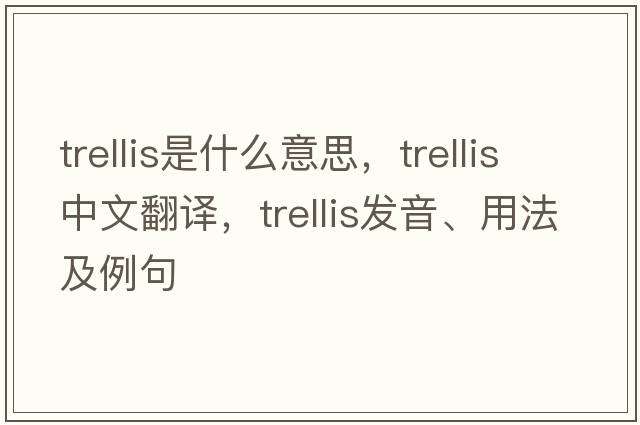 trellis是什么意思，trellis中文翻譯，trellis發(fā)音、用法及例句
