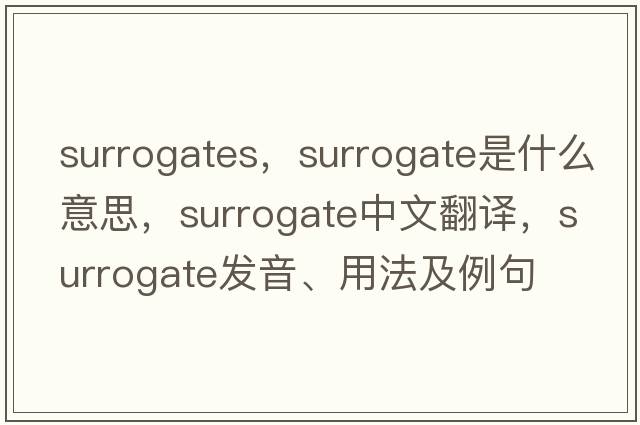 surrogates，surrogate是什么意思，surrogate中文翻譯，surrogate發(fā)音、用法及例句