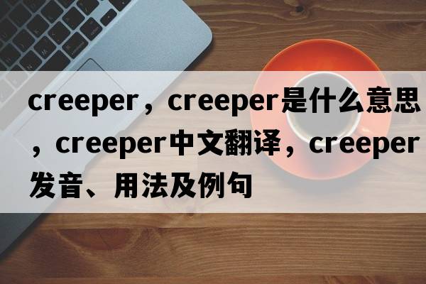 creeper，creeper是什么意思，creeper中文翻譯，creeper發(fā)音、用法及例句