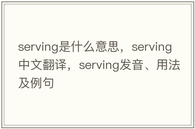 serving是什么意思，serving中文翻譯，serving發(fā)音、用法及例句