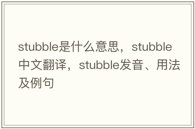 stubble是什么意思，stubble中文翻譯，stubble發(fā)音、用法及例句