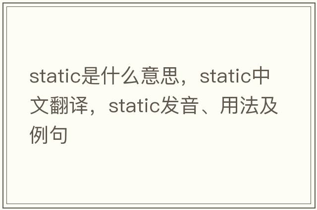 static是什么意思，static中文翻譯，static發(fā)音、用法及例句
