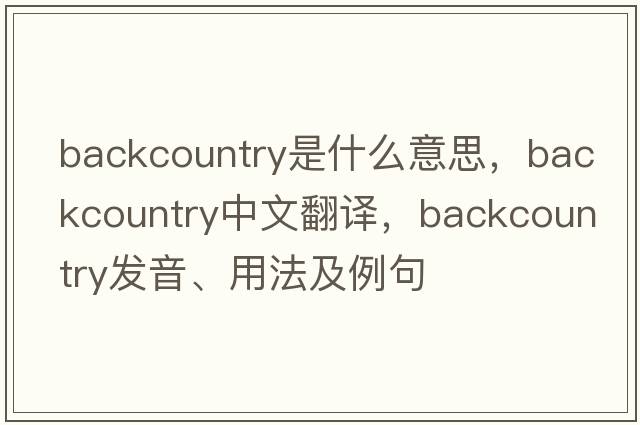 backcountry是什么意思，backcountry中文翻譯，backcountry發(fā)音、用法及例句