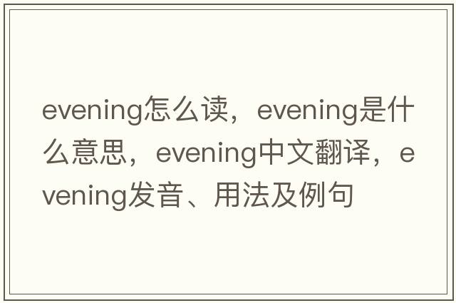 evening怎么讀，evening是什么意思，evening中文翻譯，evening發(fā)音、用法及例句