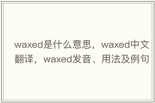 waxed是什么意思，waxed中文翻譯，waxed發(fā)音、用法及例句