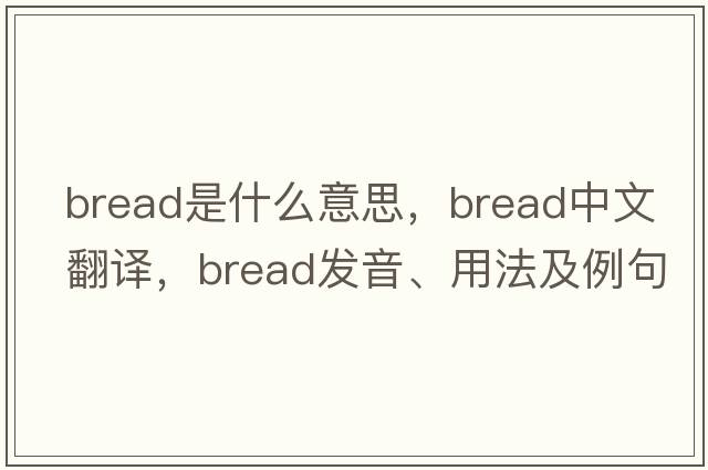 bread是什么意思，bread中文翻譯，bread發(fā)音、用法及例句