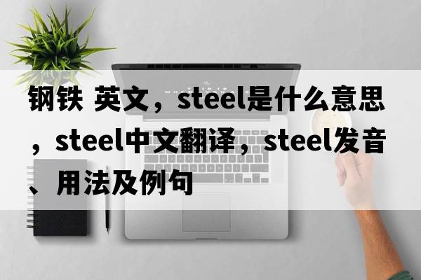 鋼鐵 英文，steel是什么意思，steel中文翻譯，steel發(fā)音、用法及例句