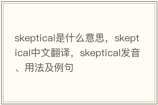 skeptical是什么意思，skeptical中文翻譯，skeptical發(fā)音、用法及例句