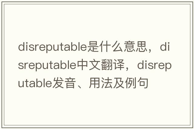 disreputable是什么意思，disreputable中文翻譯，disreputable發(fā)音、用法及例句