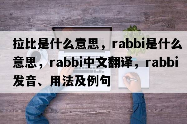 拉比是什么意思，rabbi是什么意思，rabbi中文翻譯，rabbi發(fā)音、用法及例句