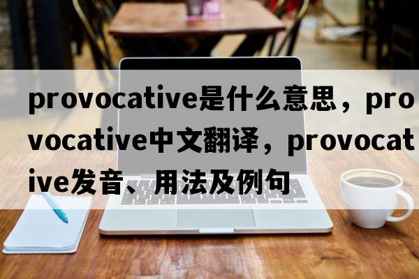 provocative是什么意思，provocative中文翻譯，provocative發(fā)音、用法及例句