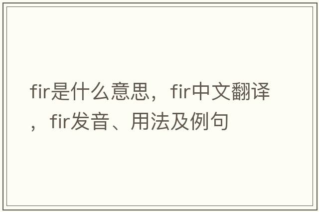 fir是什么意思，fir中文翻譯，fir發(fā)音、用法及例句