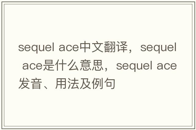 sequel ace中文翻譯，sequel ace是什么意思，sequel ace發(fā)音、用法及例句