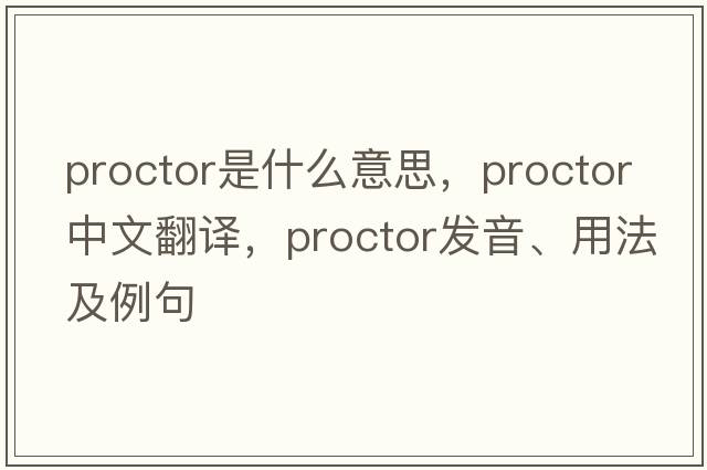 proctor是什么意思，proctor中文翻譯，proctor發(fā)音、用法及例句