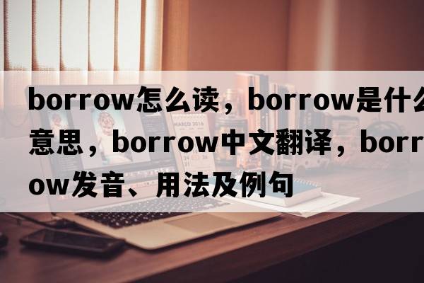 borrow怎么讀，borrow是什么意思，borrow中文翻譯，borrow發(fā)音、用法及例句