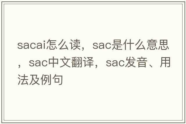 sacai怎么讀，SAC是什么意思，SAC中文翻譯，SAC發(fā)音、用法及例句
