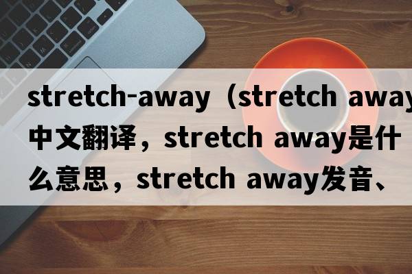 stretch-away（stretch away中文翻譯，stretch away是什么意思，stretch away發(fā)音、用法及例句）