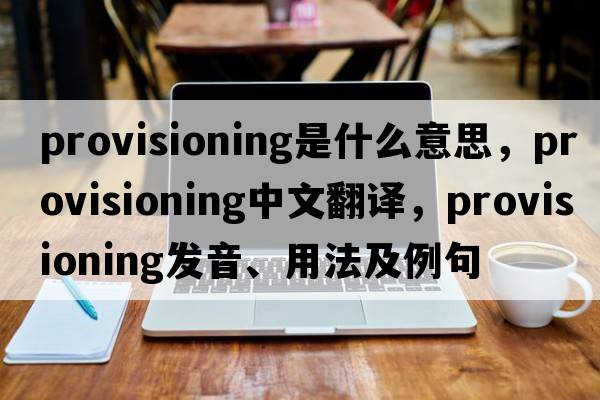 provisioning是什么意思，provisioning中文翻譯，provisioning發(fā)音、用法及例句