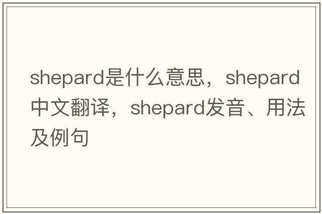Shepard是什么意思，Shepard中文翻譯，Shepard發(fā)音、用法及例句