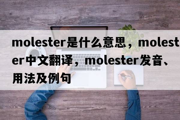 molester是什么意思，molester中文翻譯，molester發(fā)音、用法及例句