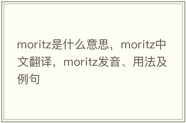 Moritz是什么意思，Moritz中文翻譯，Moritz發(fā)音、用法及例句