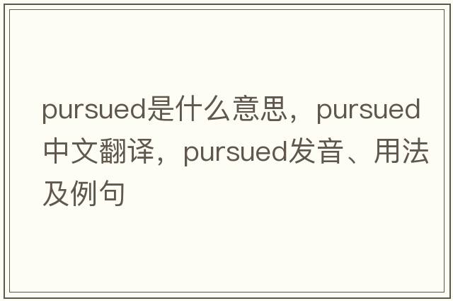 pursued是什么意思，pursued中文翻譯，pursued發(fā)音、用法及例句