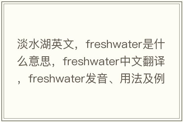 淡水湖英文，freshwater是什么意思，freshwater中文翻譯，freshwater發(fā)音、用法及例句