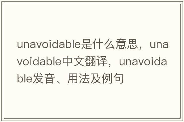 unavoidable是什么意思，unavoidable中文翻譯，unavoidable發(fā)音、用法及例句