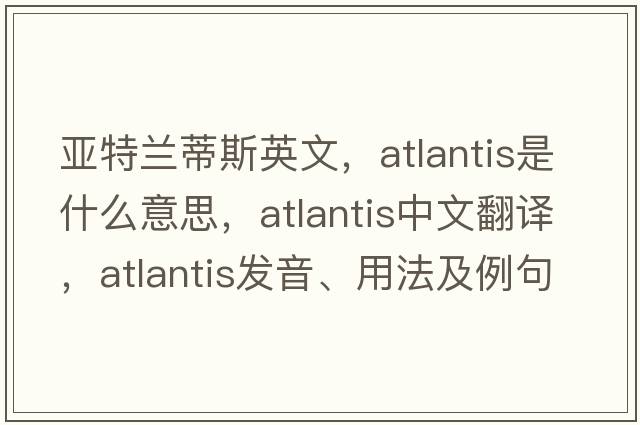 亞特蘭蒂斯英文，Atlantis是什么意思，Atlantis中文翻譯，Atlantis發(fā)音、用法及例句