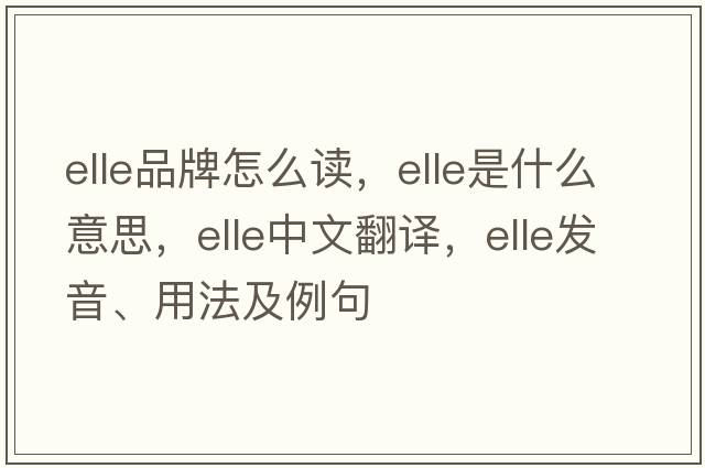 elle品牌怎么讀，elle是什么意思，elle中文翻譯，elle發(fā)音、用法及例句