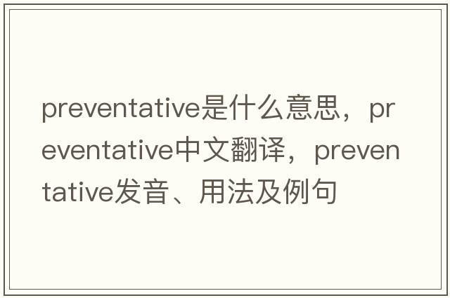 preventative是什么意思，preventative中文翻譯，preventative發(fā)音、用法及例句