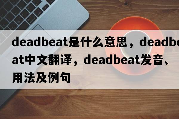 deadbeat是什么意思，deadbeat中文翻譯，deadbeat發(fā)音、用法及例句