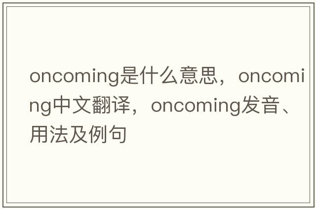 oncoming是什么意思，oncoming中文翻譯，oncoming發(fā)音、用法及例句