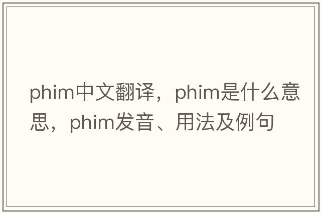 phim中文翻譯，phim是什么意思，phim發(fā)音、用法及例句