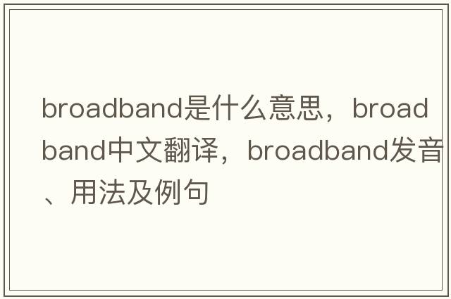 broadband是什么意思，broadband中文翻譯，broadband發(fā)音、用法及例句