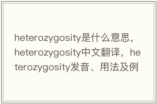 heterozygosity是什么意思，heterozygosity中文翻譯，heterozygosity發(fā)音、用法及例句