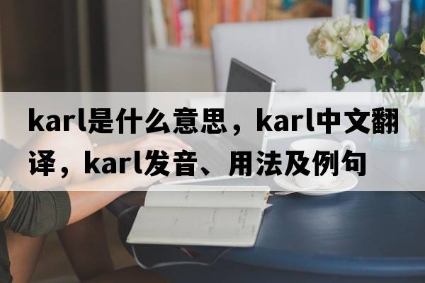 karl是什么意思，karl中文翻譯，karl發(fā)音、用法及例句