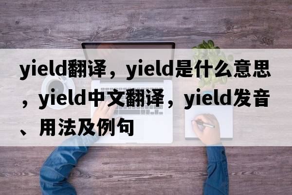 yield翻譯，yield是什么意思，yield中文翻譯，yield發(fā)音、用法及例句