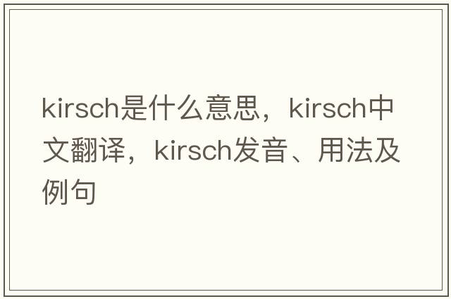 kirsch是什么意思，kirsch中文翻譯，kirsch發(fā)音、用法及例句