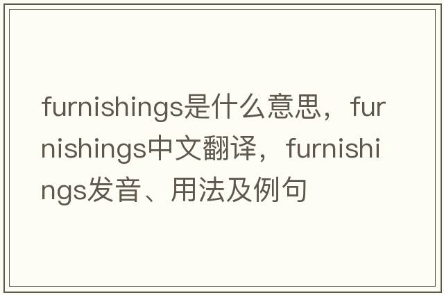 furnishings是什么意思，furnishings中文翻譯，furnishings發(fā)音、用法及例句