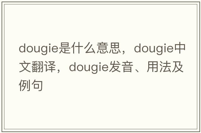 DOUGIE是什么意思，DOUGIE中文翻譯，DOUGIE發(fā)音、用法及例句